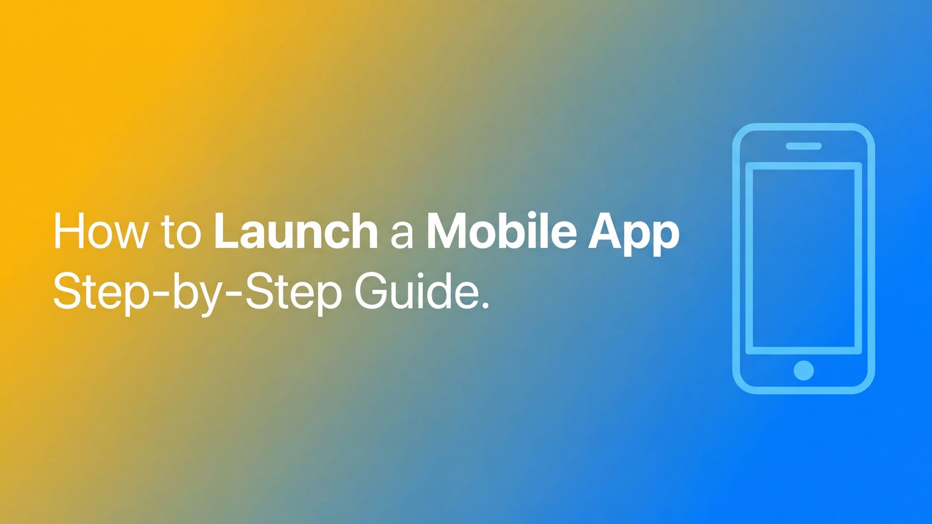 How to launch a mobile app: A step-by-step guide